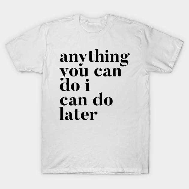 Anything you can do I can do later T-Shirt by mivpiv